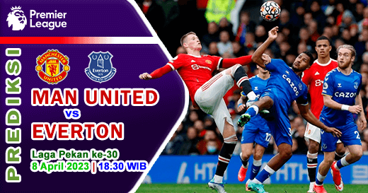 Prediksi Manchester United vs Everton pada Pekan Ke-30 Premier League 2022/2023, 8 April 2023